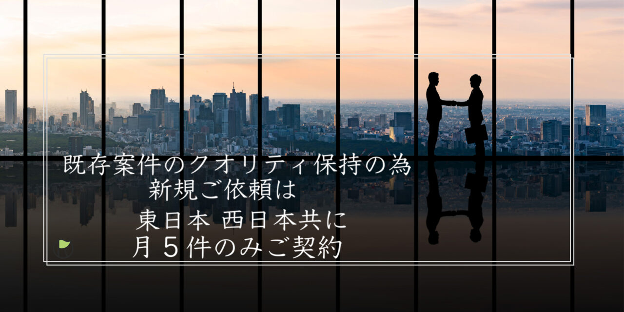 既存案件のクオリティ保持の為新規ご依頼は東日本・西日本共に月5件のみのご契約